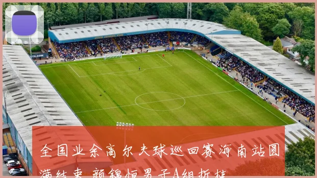 全国业余高尔夫球巡回赛海南站圆满结束 颜锦恒男子A组折桂