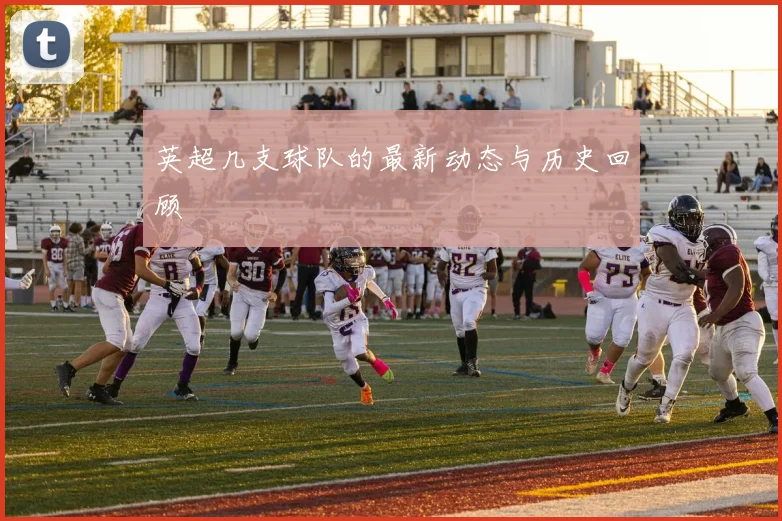 英超几支球队的最新动态与历史回顾