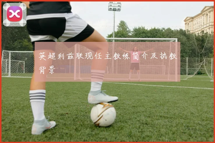 英超利兹联现任主教练简介及执教背景
