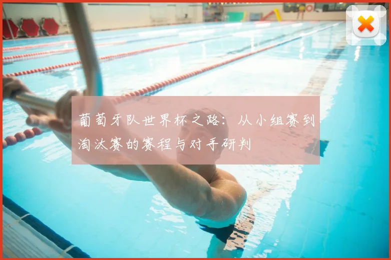 葡萄牙队世界杯之路：从小组赛到淘汰赛的赛程与对手研判