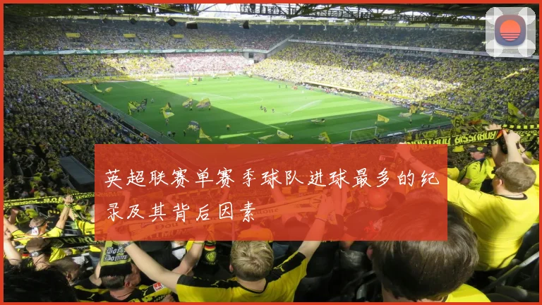 英超联赛单赛季球队进球最多的纪录及其背后因素