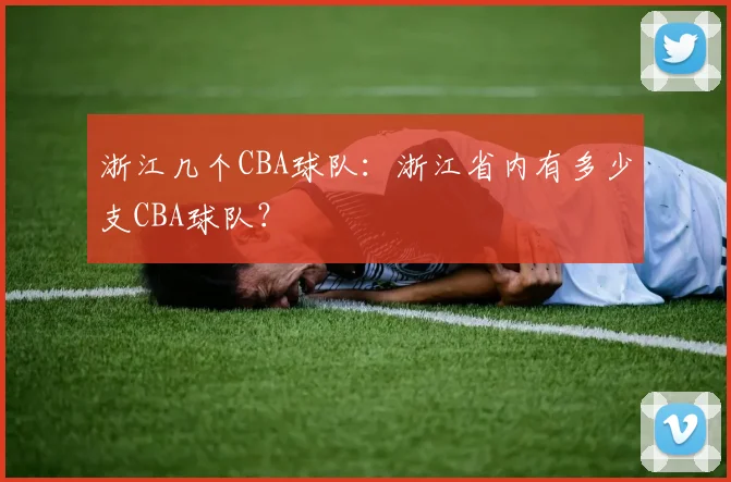 浙江几个CBA球队：浙江省内有多少支CBA球队？