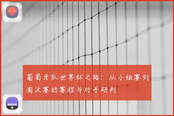 葡萄牙队世界杯之路：从小组赛到淘汰赛的赛程与对手研判